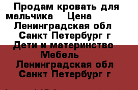 Продам кровать для мальчика  › Цена ­ 7 000 - Ленинградская обл., Санкт-Петербург г. Дети и материнство » Мебель   . Ленинградская обл.,Санкт-Петербург г.